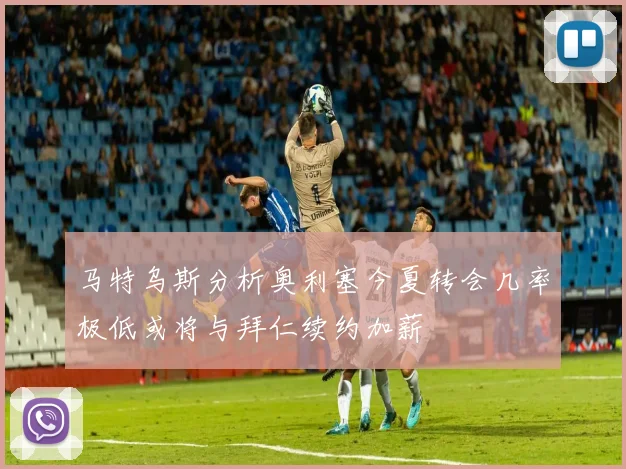马特乌斯分析奥利塞今夏转会几率极低或将与拜仁续约加薪
