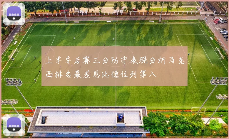 上季季后赛三分防守表现分析马克西排名最差恩比德位列第八