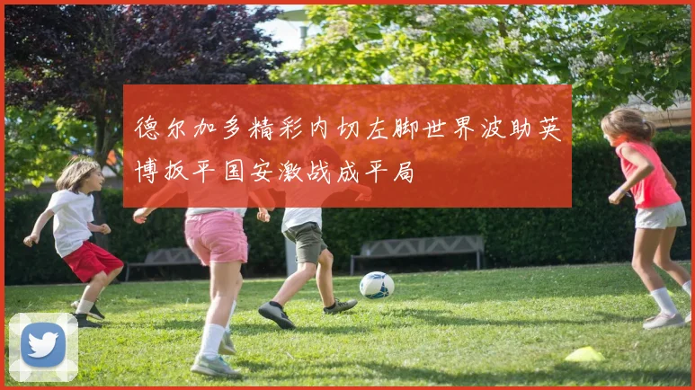 德尔加多精彩内切左脚世界波助英博扳平国安激战成平局